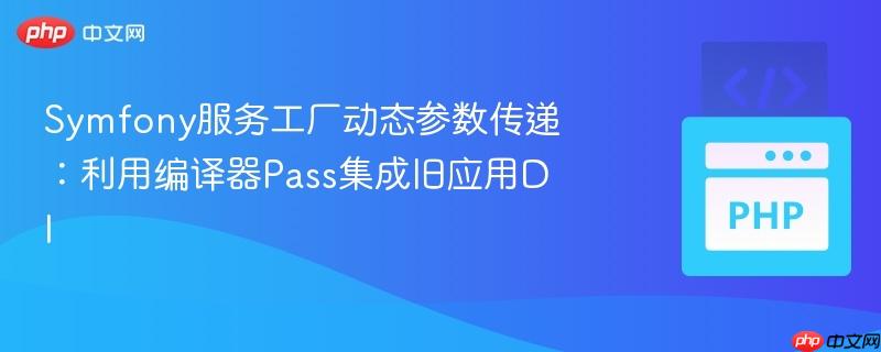 symfony服务工厂动态参数传递：利用编译器pass集成旧应用di