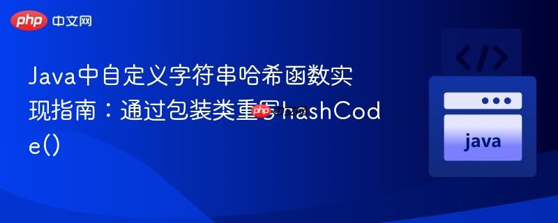 Java中自定义字符串哈希函数实现指南：通过包装类重写hashCode()