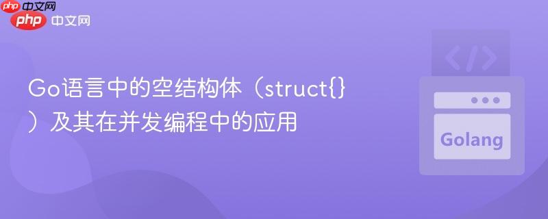 Go语言中的空结构体（struct{}）及其在并发编程中的应用