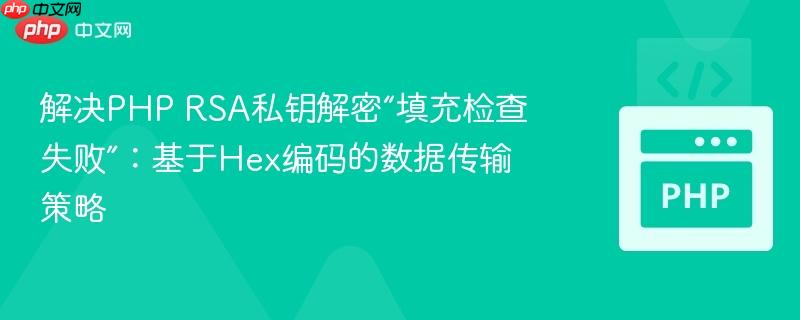 解决PHP RSA私钥解密“填充检查失败”：基于Hex编码的数据传输策略