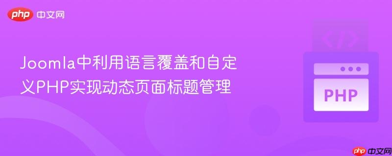 Joomla中利用语言覆盖和自定义PHP实现动态页面标题管理