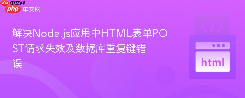 解决Node.js应用中HTML表单POST请求失效及数据库重复键错误