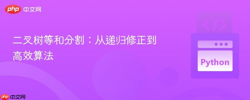 二叉树等和分割：从递归修正到高效算法