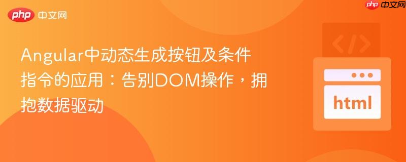 Angular中动态生成按钮及条件指令的应用：告别DOM操作，拥抱数据驱动