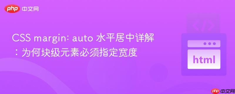 CSS margin: auto 水平居中详解：为何块级元素必须指定宽度