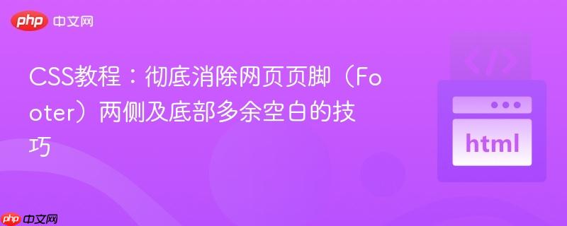 CSS教程：彻底消除网页页脚（Footer）两侧及底部多余空白的技巧