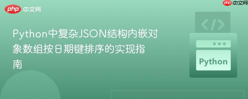 Python中复杂JSON结构内嵌对象数组按日期键排序的实现指南