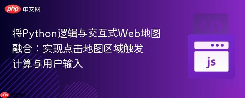 将Python逻辑与交互式Web地图融合：实现点击地图区域触发计算与用户输入