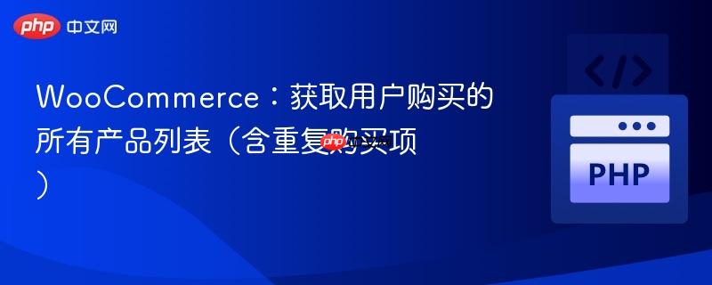 WooCommerce：获取用户购买的所有产品列表（含重复购买项）