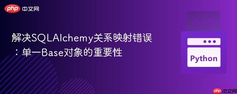 解决SQLAlchemy关系映射错误：单一Base对象的重要性