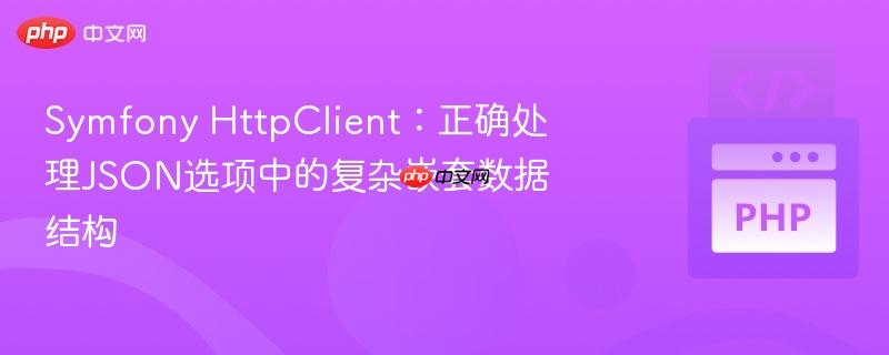 Symfony HttpClient：正确处理JSON选项中的复杂嵌套数据结构