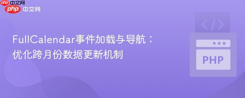 FullCalendar事件加载与导航：优化跨月份数据更新机制