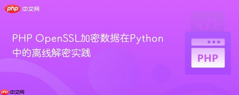 PHP OpenSSL加密数据在Python中的离线解密实践
