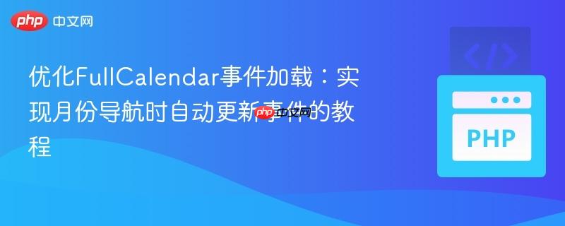 优化FullCalendar事件加载：实现月份导航时自动更新事件的教程