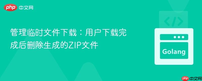 管理临时文件下载：用户下载完成后删除生成的ZIP文件