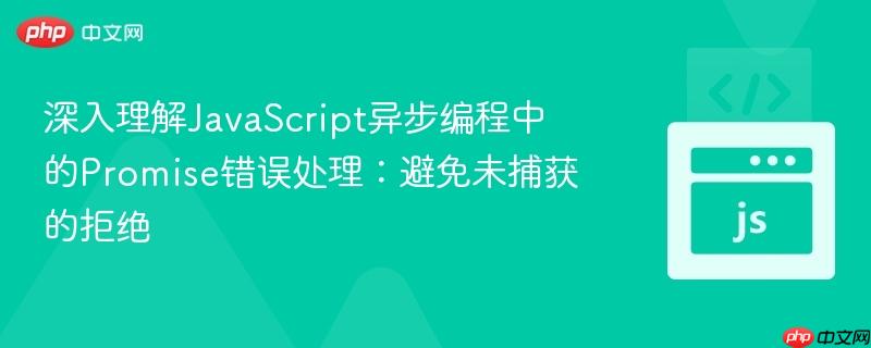 深入理解JavaScript异步编程中的Promise错误处理：避免未捕获的拒绝