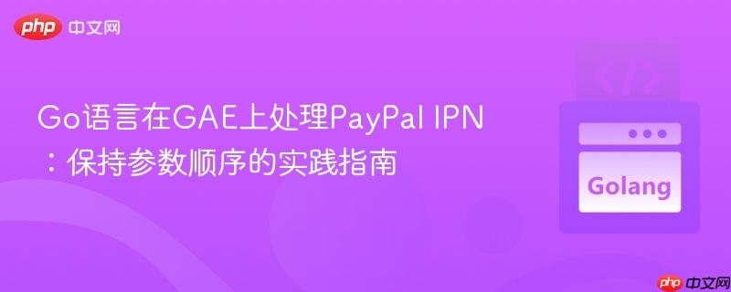 Go语言在GAE上处理PayPal IPN：保持参数顺序的实践指南