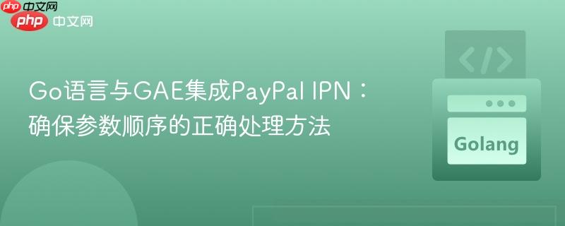 Go语言与GAE集成PayPal IPN：确保参数顺序的正确处理方法