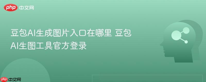 豆包ai生成图片入口在哪里 豆包ai生图工具官方登录
