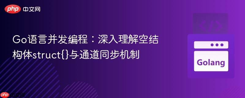 Go语言并发编程：深入理解空结构体struct{}与通道同步机制