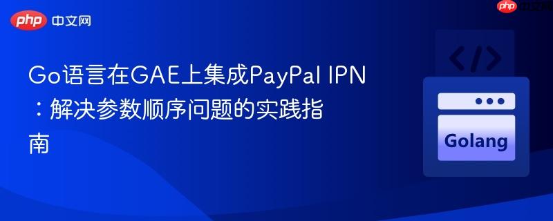 Go语言在GAE上集成PayPal IPN：解决参数顺序问题的实践指南