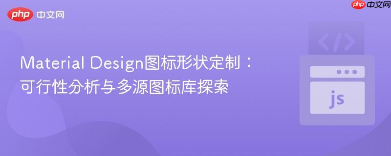 Material Design图标形状定制：可行性分析与多源图标库探索