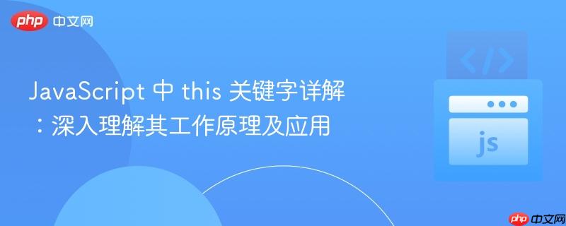 JavaScript 中 this 关键字详解：深入理解其工作原理及应用