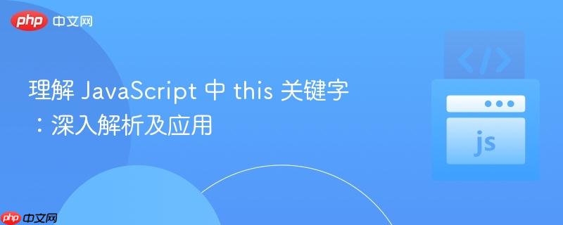 理解 JavaScript 中 this 关键字：深入解析及应用