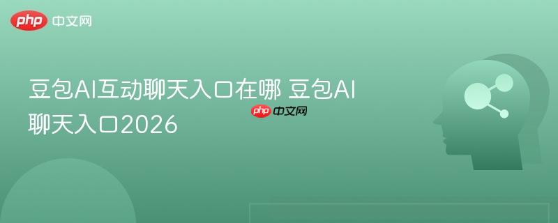 豆包AI互动聊天入口在哪 豆包AI聊天入口2026