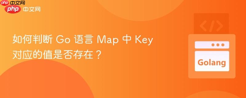 如何判断 Go 语言 Map 中 Key 对应的值是否存在？