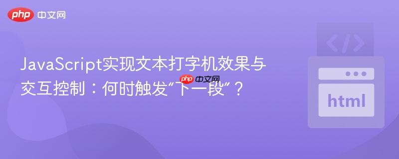 JavaScript实现文本打字机效果与交互控制：何时触发“下一段”？