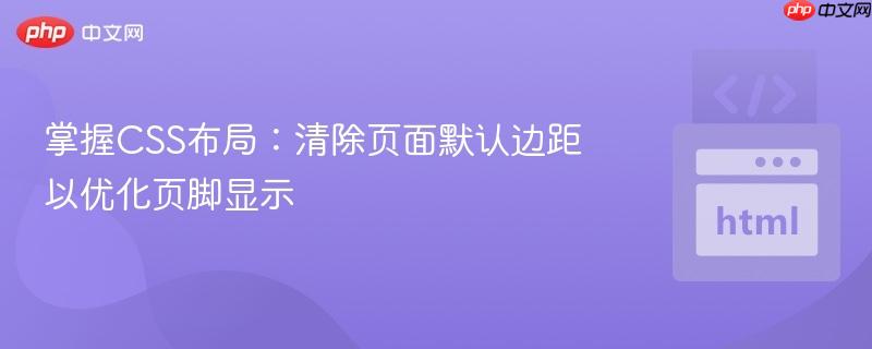 掌握CSS布局：清除页面默认边距以优化页脚显示