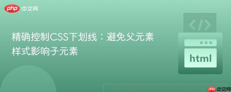 精确控制CSS下划线：避免父元素样式影响子元素