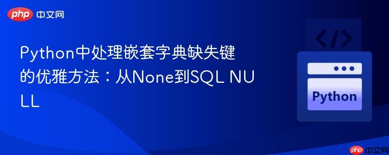 python中处理嵌套字典缺失键的优雅方法：从none到sql null