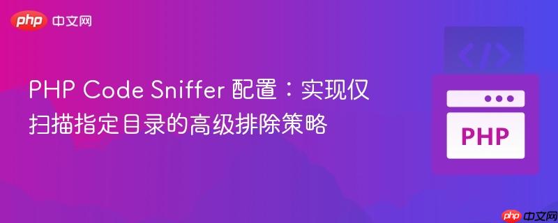 PHP Code Sniffer 配置：实现仅扫描指定目录的高级排除策略