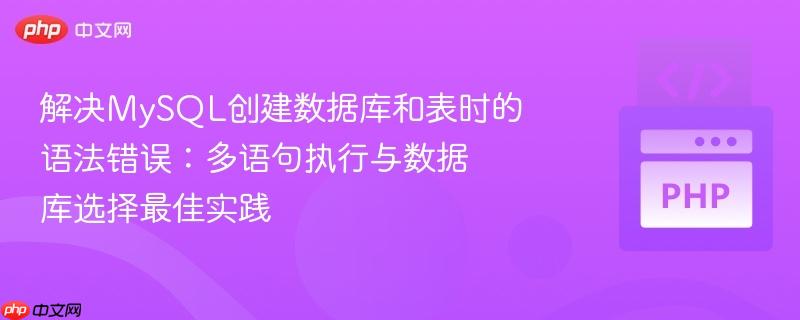 解决MySQL创建数据库和表时的语法错误：多语句执行与数据库选择最佳实践