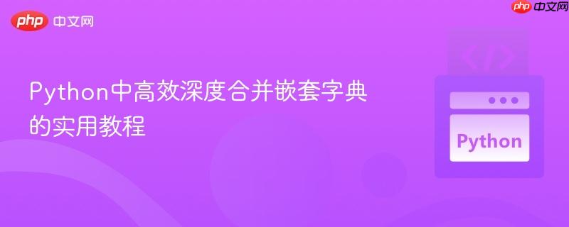 Python中高效深度合并嵌套字典的实用教程