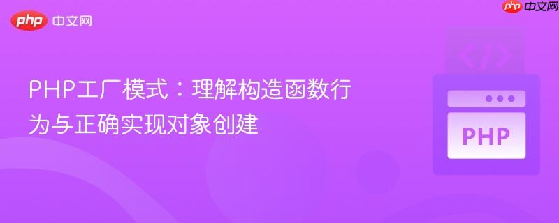 php工厂模式：理解构造函数行为与正确实现对象创建
