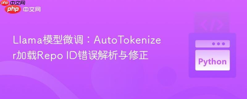Llama模型微调：AutoTokenizer加载Repo ID错误解析与修正