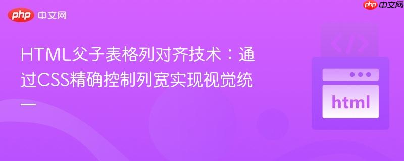 HTML父子表格列对齐技术：通过CSS精确控制列宽实现视觉统一