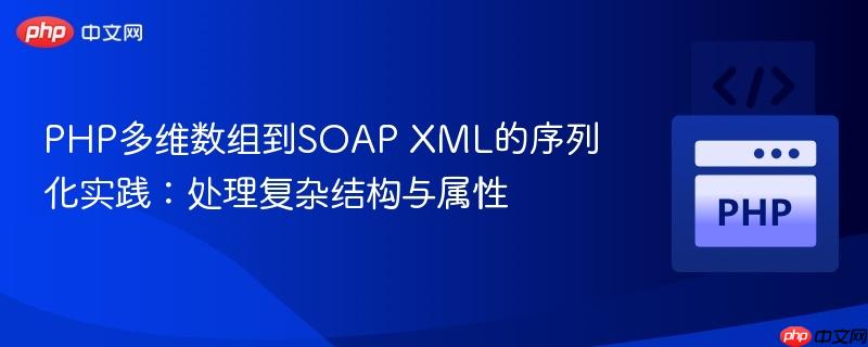 PHP多维数组到SOAP XML的序列化实践：处理复杂结构与属性
