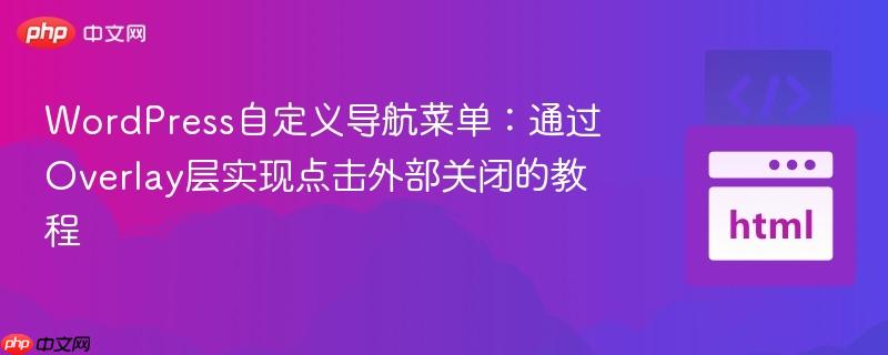 WordPress自定义导航菜单：通过Overlay层实现点击外部关闭的教程