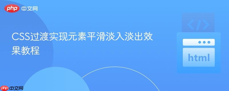CSS过渡实现元素平滑淡入淡出效果教程
