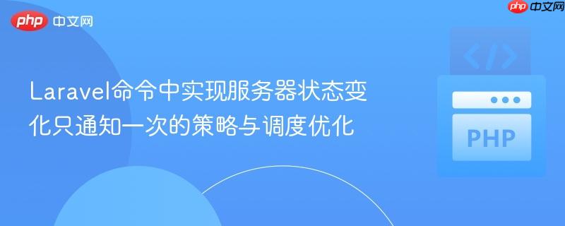Laravel命令中实现服务器状态变化只通知一次的策略与调度优化