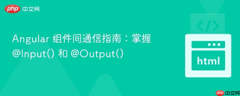 Angular 组件间通信指南：掌握 @Input() 和 @Output()