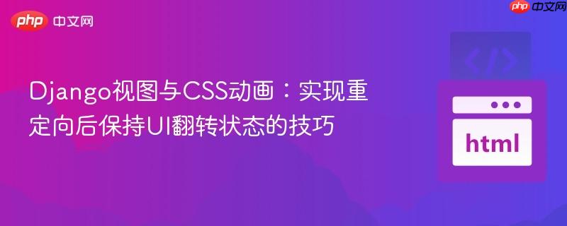 Django视图与CSS动画：实现重定向后保持UI翻转状态的技巧