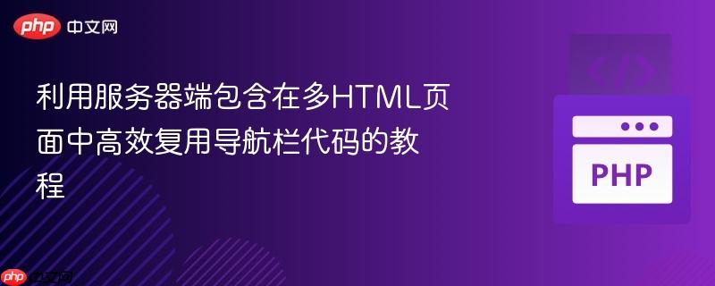 利用服务器端包含在多HTML页面中高效复用导航栏代码的教程