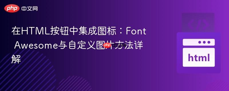 在HTML按钮中集成图标：Font Awesome与自定义图片方法详解