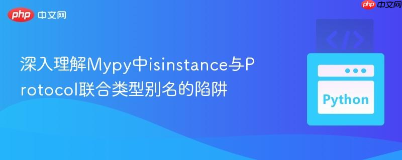 深入理解Mypy中isinstance与Protocol联合类型别名的陷阱