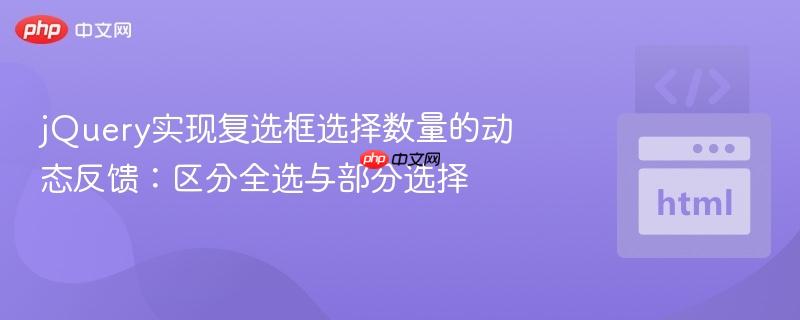 jQuery实现复选框选择数量的动态反馈：区分全选与部分选择